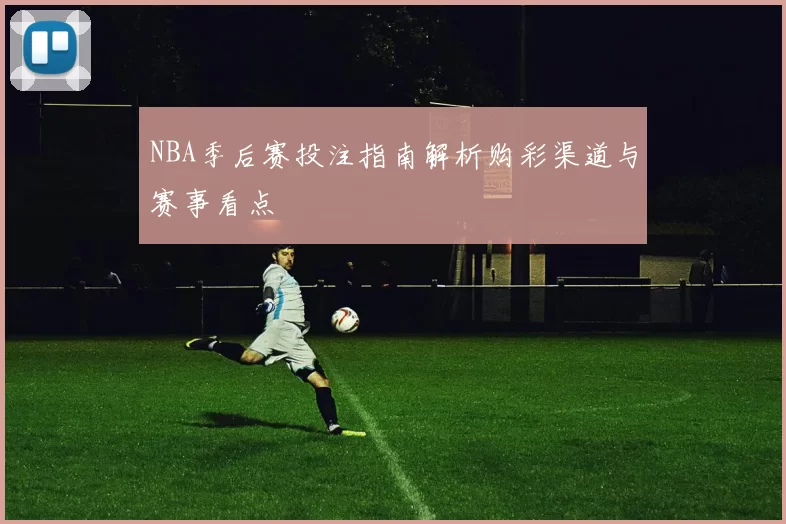 NBA季后赛投注指南解析购彩渠道与赛事看点