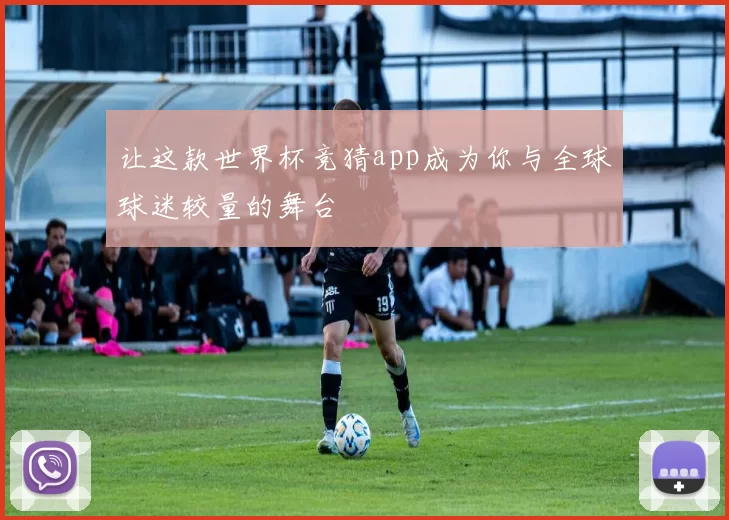让这款世界杯竞猜app成为你与全球球迷较量的舞台
