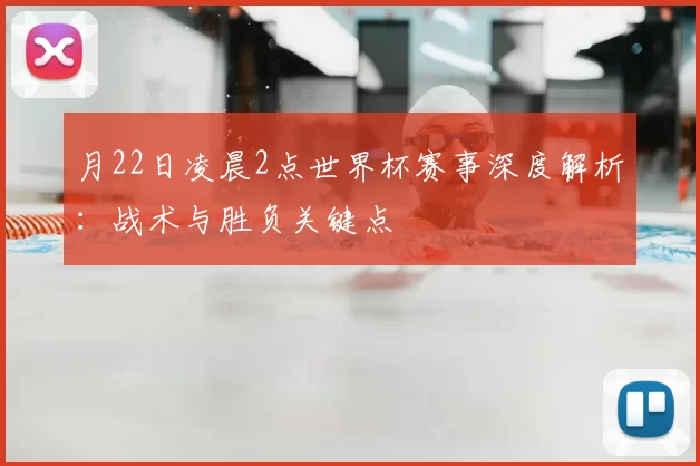 月22日凌晨2点世界杯赛事深度解析:战术与胜负关键点