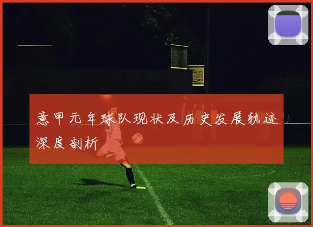 意甲元年球队现状及历史发展轨迹深度剖析