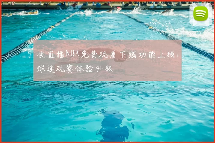 快直播NBA免费观看下载功能上线，球迷观赛体验升级