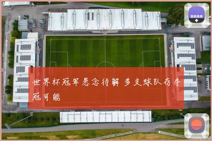世界杯冠军悬念待解 多支球队存夺冠可能