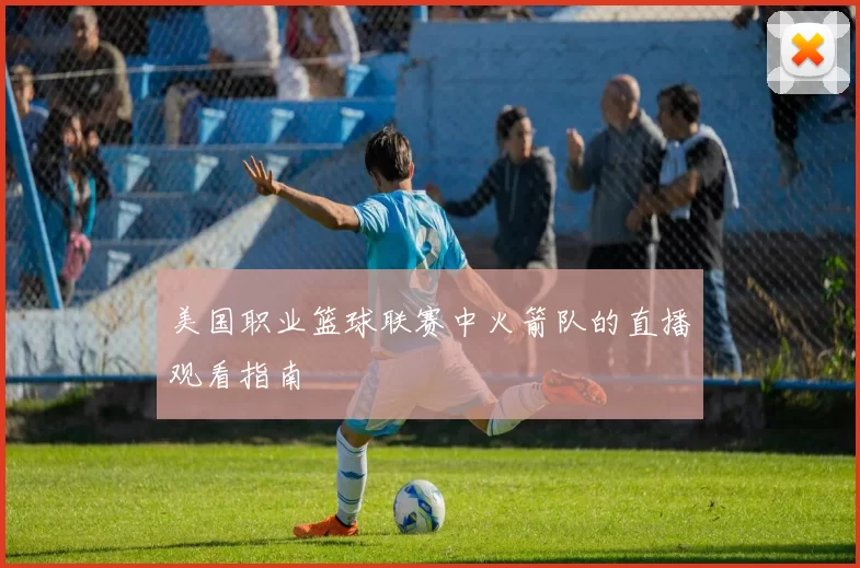 美国职业篮球联赛中火箭队的直播观看指南