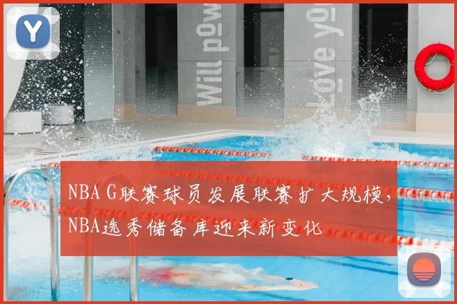 NBA G联赛球员发展联赛扩大规模,NBA选秀储备库迎来新变化