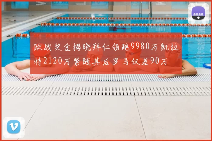 欧战奖金揭晓拜仁领跑9980万凯拉特2120万紧随其后罗马仅差90万