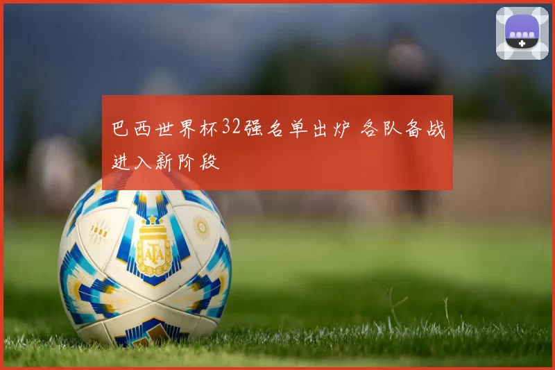 巴西世界杯32强名单出炉 各队备战进入新阶段