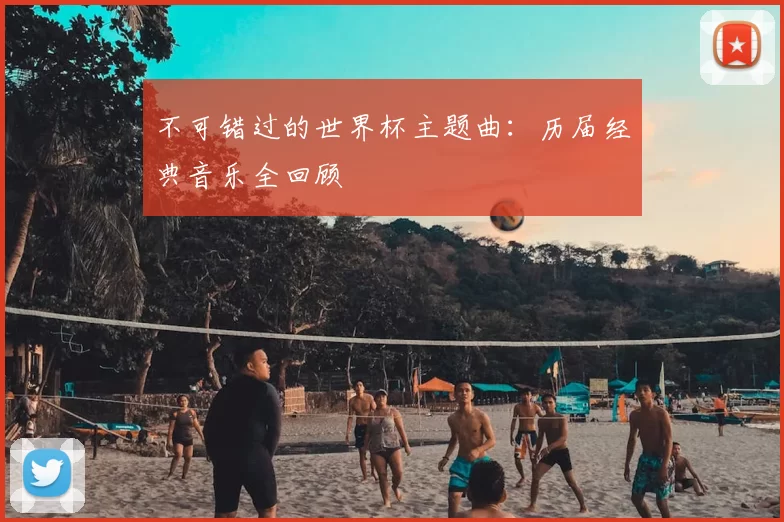 不可错过的世界杯主题曲:历届经典音乐全回顾