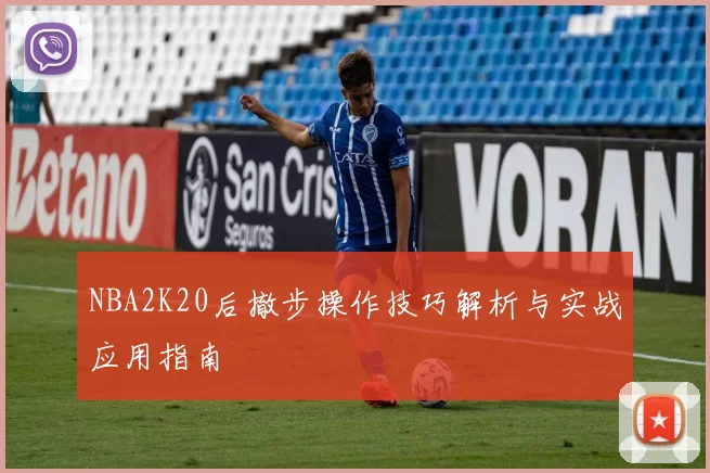 NBA2K20后撤步操作技巧解析与实战应用指南