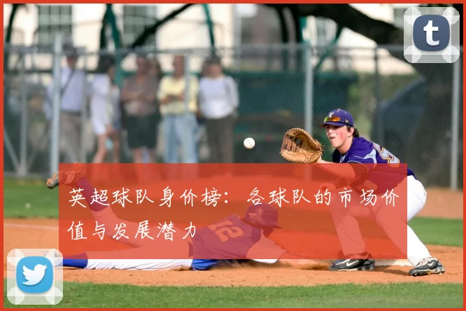 英超球队身价榜：各球队的市场价值与发展潜力