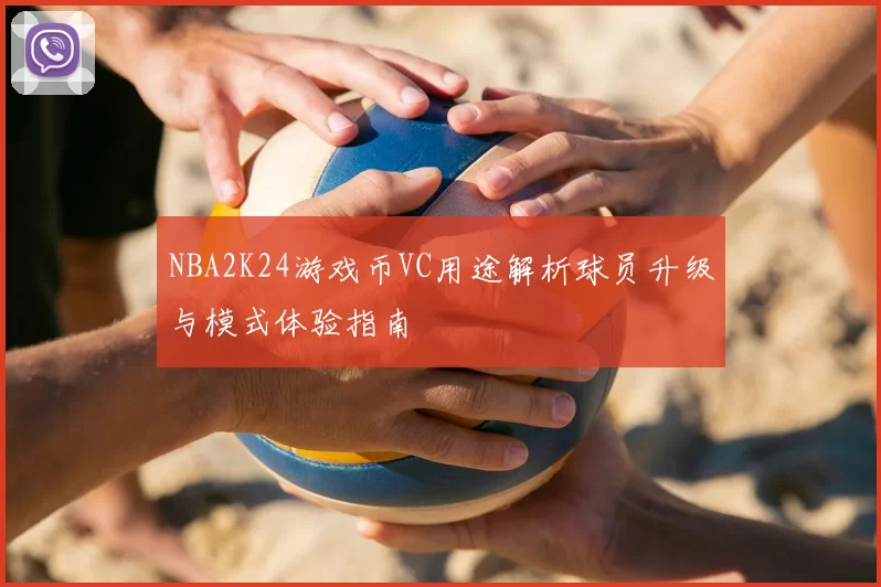 NBA2K24游戏币VC用途解析球员升级与模式体验指南