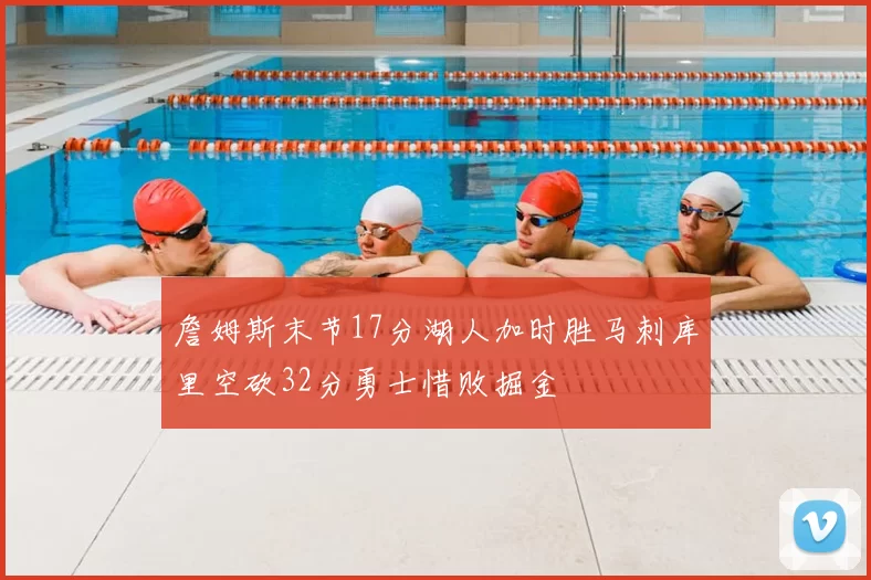 詹姆斯末节17分湖人加时胜马刺库里空砍32分勇士惜败掘金