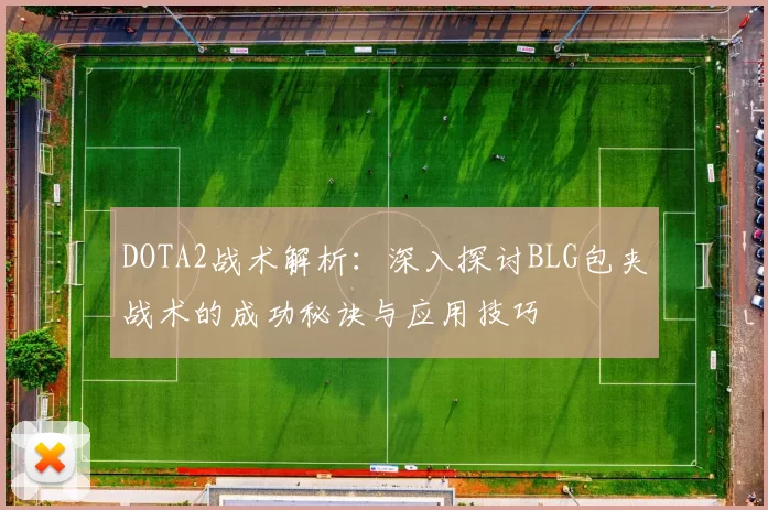DOTA2战术解析：深入探讨BLG包夹战术的成功秘诀与应用技巧