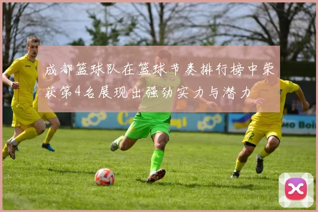 成都篮球队在篮球节奏排行榜中荣获第4名展现出强劲实力与潜力