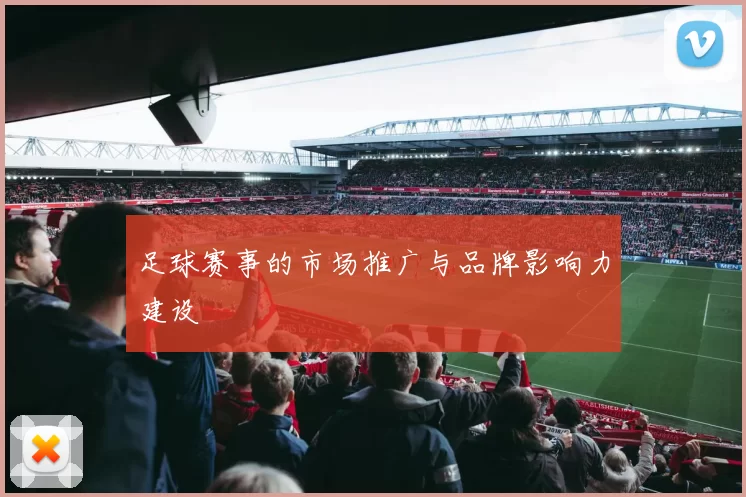 足球赛事的市场推广与品牌影响力建设