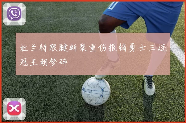 杜兰特跟腱断裂重伤报销勇士三连冠王朝梦碎