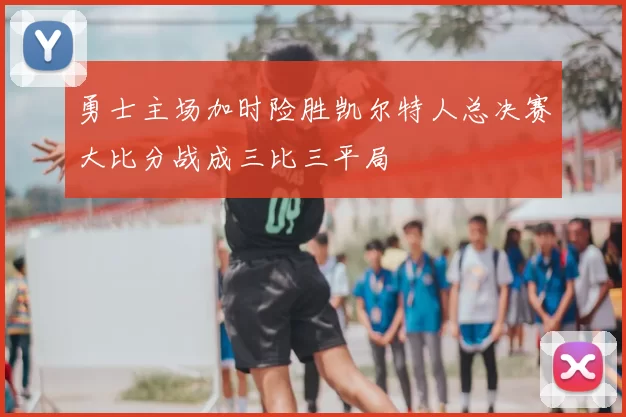 勇士主场加时险胜凯尔特人总决赛大比分战成三比三平局