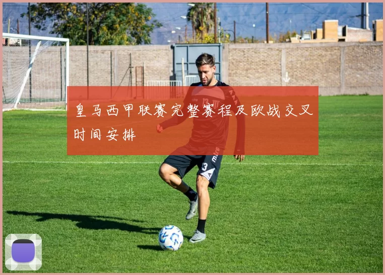 皇马西甲联赛完整赛程及欧战交叉时间安排