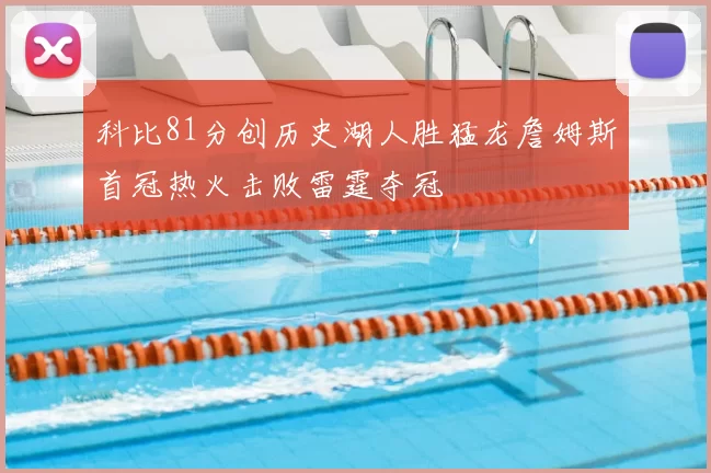 科比81分创历史湖人胜猛龙詹姆斯首冠热火击败雷霆夺冠