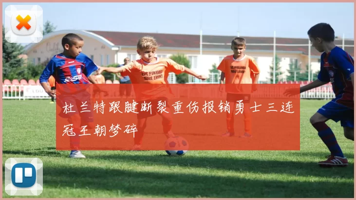 杜兰特跟腱断裂重伤报销勇士三连冠王朝梦碎