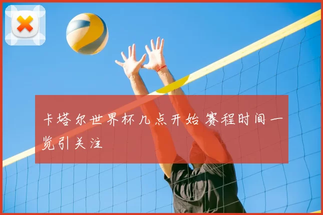卡塔尔世界杯几点开始 赛程时间一览引关注