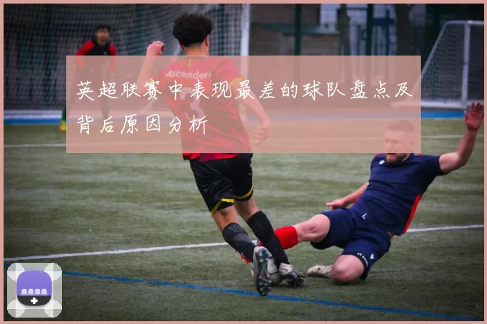 英超联赛中表现最差的球队盘点及背后原因分析