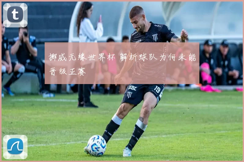 挪威无缘世界杯 解析球队为何未能晋级正赛