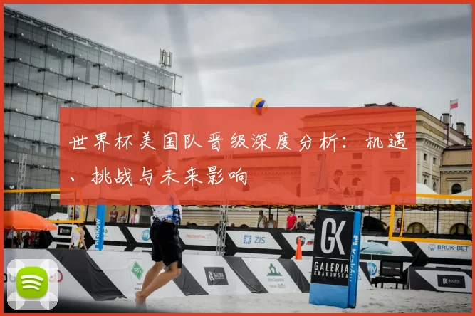 世界杯美国队晋级深度分析:机遇、挑战与未来影响