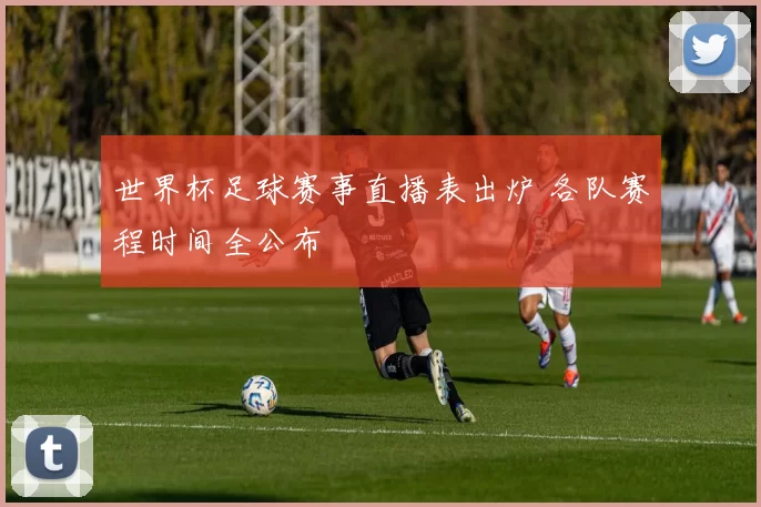 世界杯足球赛事直播表出炉 各队赛程时间全公布