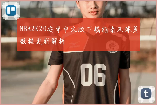 NBA2K20安卓中文版下载指南及球员数据更新解析