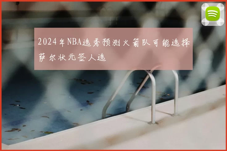 2024年NBA选秀预测火箭队可能选择萨尔状元签人选