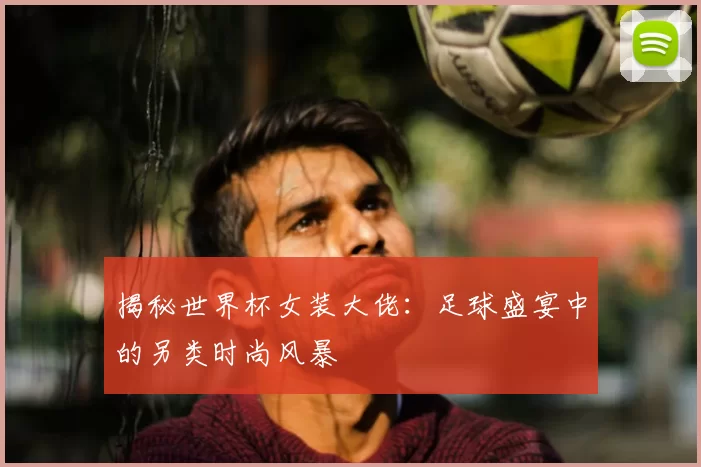 揭秘世界杯女装大佬:足球盛宴中的另类时尚风暴