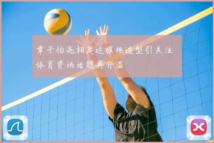 章子怡亮相奥运旗袍造型引关注 体育资讯话题再升温