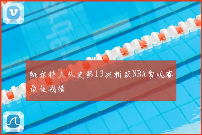 凯尔特人队史第13次斩获NBA常规赛最佳战绩