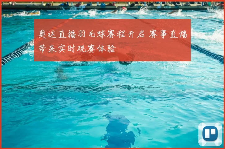 奥运直播羽毛球赛程开启 赛事直播带来实时观赛体验