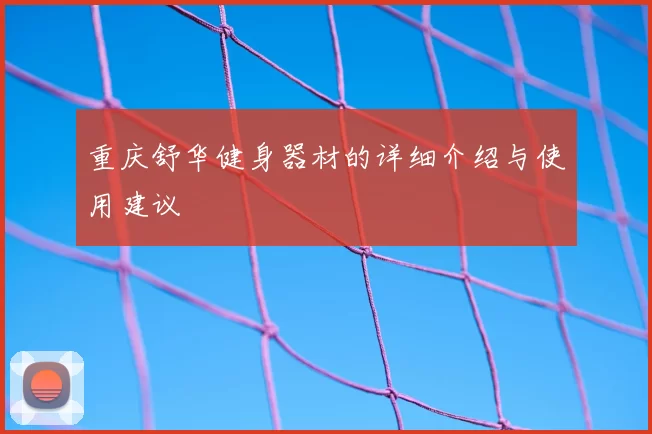 重庆舒华健身器材的详细介绍与使用建议