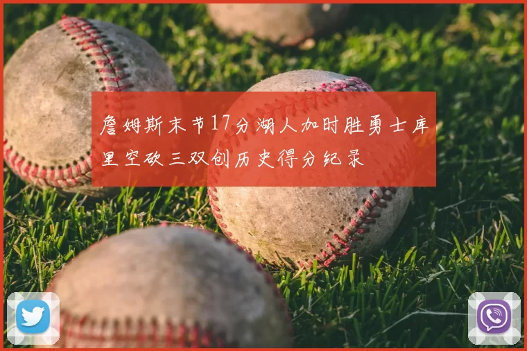 詹姆斯末节17分湖人加时胜勇士库里空砍三双创历史得分纪录