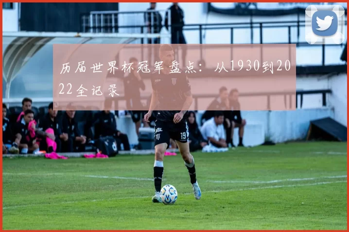 历届世界杯冠军盘点:从1930到2022全记录