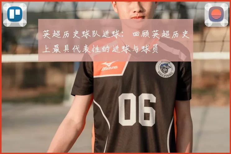 英超历史球队进球：回顾英超历史上最具代表性的进球与球员