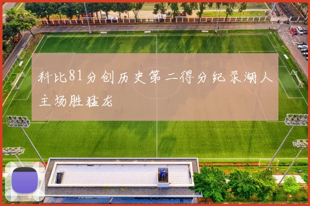 科比81分创历史第二得分纪录湖人主场胜猛龙