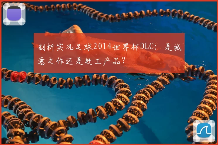 剖析实况足球2014世界杯DLC：是诚意之作还是赶工产品？