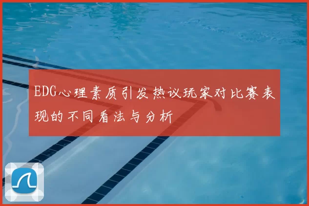 EDG心理素质引发热议玩家对比赛表现的不同看法与分析