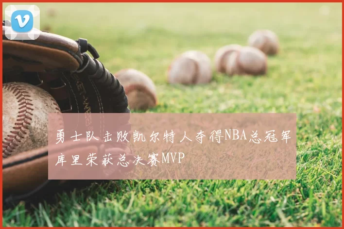 勇士队击败凯尔特人夺得NBA总冠军库里荣获总决赛MVP