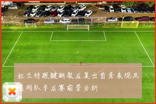 杜兰特跟腱断裂后复出首秀表现及篮网队季后赛前景分析