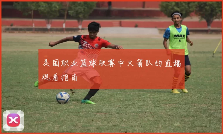 美国职业篮球联赛中火箭队的直播观看指南