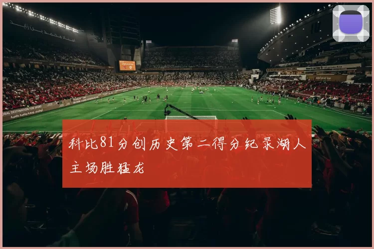 科比81分创历史第二得分纪录湖人主场胜猛龙