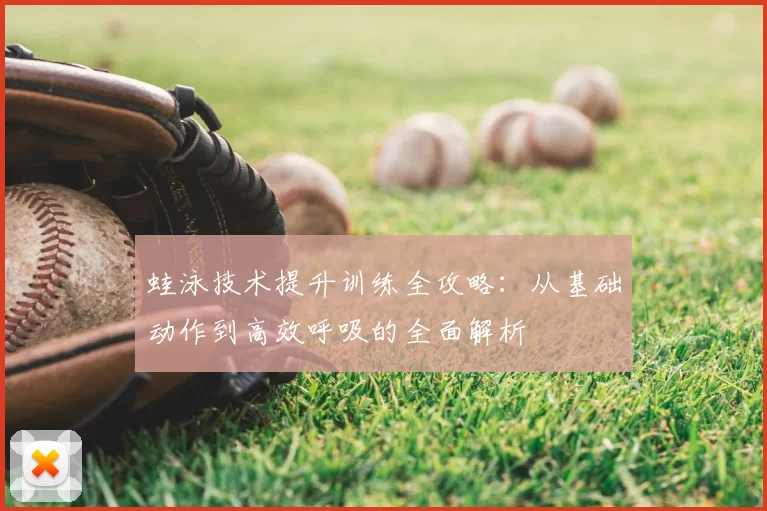 蛙泳技术提升训练全攻略：从基础动作到高效呼吸的全面解析