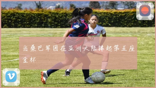 当桑巴军团在亚洲大陆捧起第五座金杯