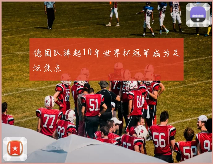 德国队捧起10年世界杯冠军成为足坛焦点