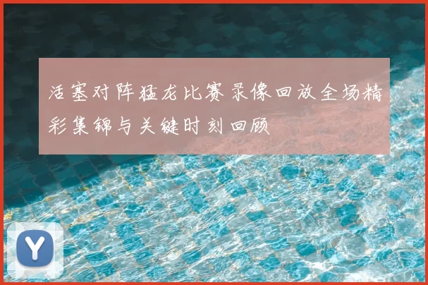 活塞对阵猛龙比赛录像回放全场精彩集锦与关键时刻回顾