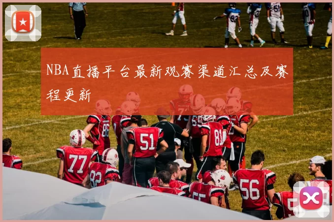 NBA直播平台最新观赛渠道汇总及赛程更新